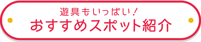 遊具もいっぱい!おすすめスポット